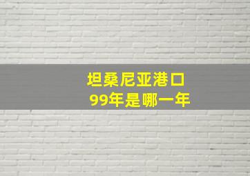 坦桑尼亚港口99年是哪一年