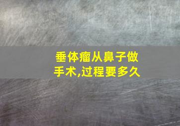 垂体瘤从鼻子做手术,过程要多久