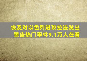 埃及对以色列进攻拉法发出警告热门事件9.1万人在看