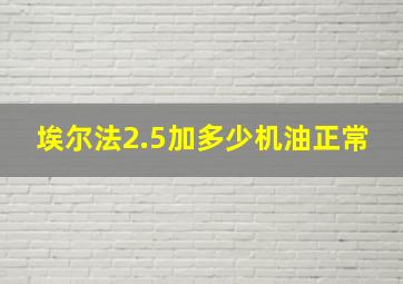 埃尔法2.5加多少机油正常