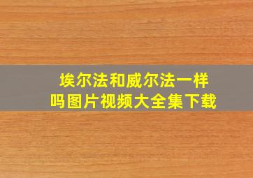 埃尔法和威尔法一样吗图片视频大全集下载