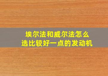 埃尔法和威尔法怎么选比较好一点的发动机