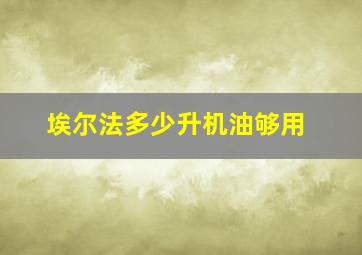 埃尔法多少升机油够用