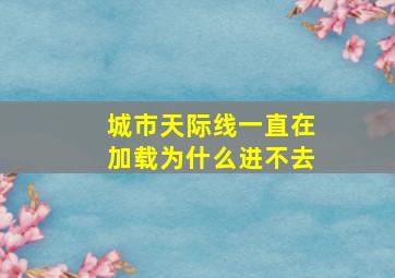 城市天际线一直在加载为什么进不去