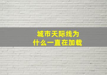 城市天际线为什么一直在加载