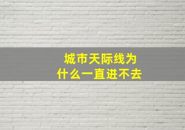 城市天际线为什么一直进不去