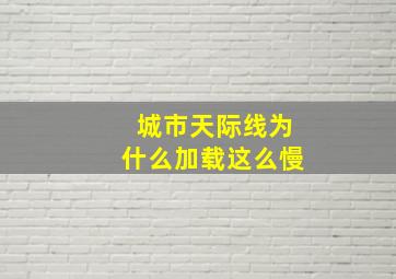 城市天际线为什么加载这么慢