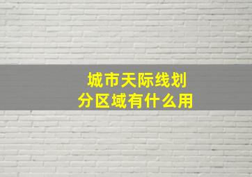 城市天际线划分区域有什么用