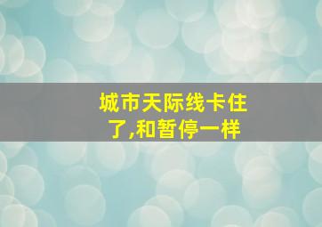 城市天际线卡住了,和暂停一样