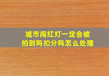 城市闯红灯一定会被拍到吗扣分吗怎么处理