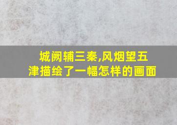 城阙辅三秦,风烟望五津描绘了一幅怎样的画面