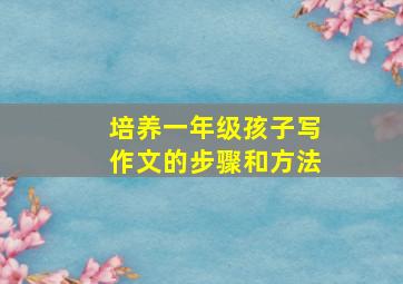 培养一年级孩子写作文的步骤和方法