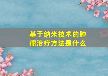 基于纳米技术的肿瘤治疗方法是什么