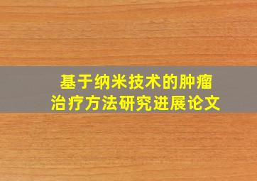 基于纳米技术的肿瘤治疗方法研究进展论文