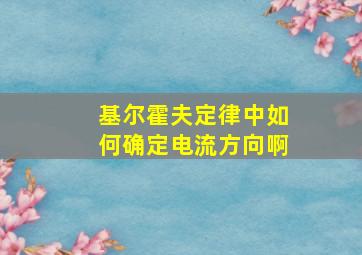 基尔霍夫定律中如何确定电流方向啊