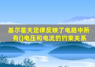 基尔霍夫定律反映了电路中所有()电压和电流的约束关系