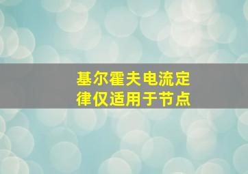 基尔霍夫电流定律仅适用于节点