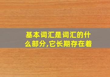 基本词汇是词汇的什么部分,它长期存在着