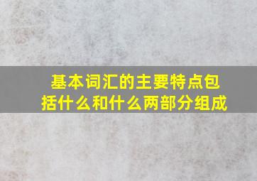 基本词汇的主要特点包括什么和什么两部分组成