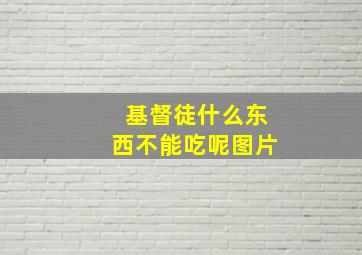 基督徒什么东西不能吃呢图片