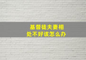 基督徒夫妻相处不好该怎么办