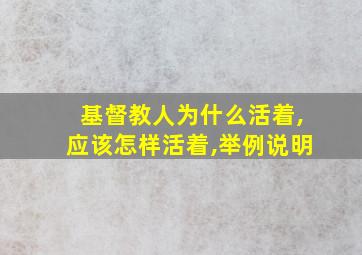 基督教人为什么活着,应该怎样活着,举例说明