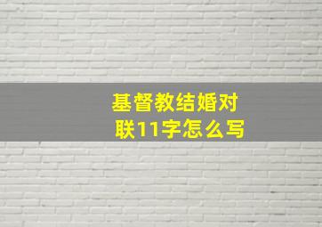 基督教结婚对联11字怎么写