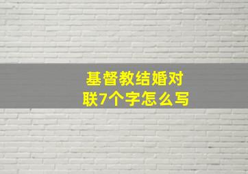 基督教结婚对联7个字怎么写