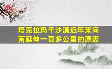 塔克拉玛干沙漠近年来向南延伸一百多公里的原因