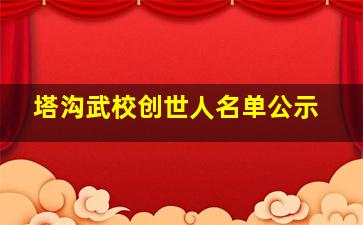 塔沟武校创世人名单公示