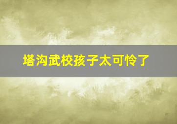 塔沟武校孩子太可怜了