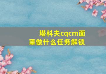 塔科夫cqcm面罩做什么任务解锁