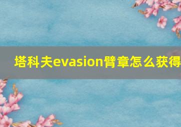 塔科夫evasion臂章怎么获得