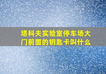 塔科夫实验室停车场大门前面的钥匙卡叫什么