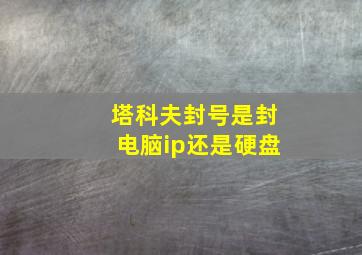 塔科夫封号是封电脑ip还是硬盘