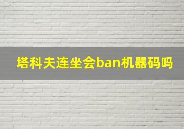 塔科夫连坐会ban机器码吗