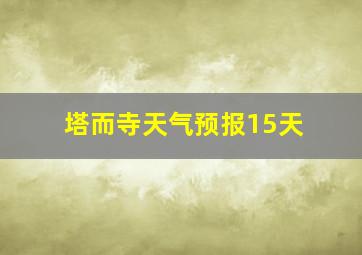 塔而寺天气预报15天