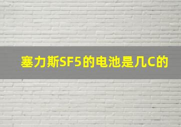 塞力斯SF5的电池是几C的