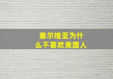 塞尔维亚为什么不喜欢美国人