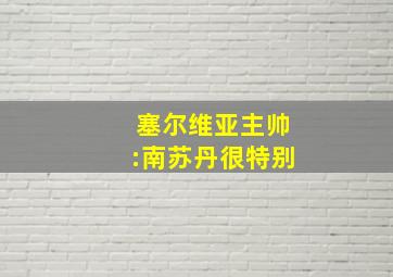 塞尔维亚主帅:南苏丹很特别