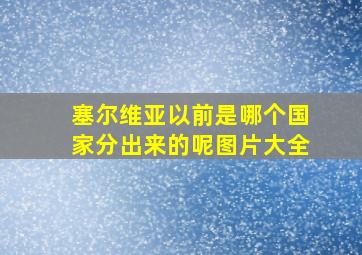 塞尔维亚以前是哪个国家分出来的呢图片大全