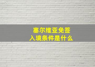 塞尔维亚免签入境条件是什么