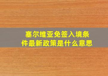 塞尔维亚免签入境条件最新政策是什么意思