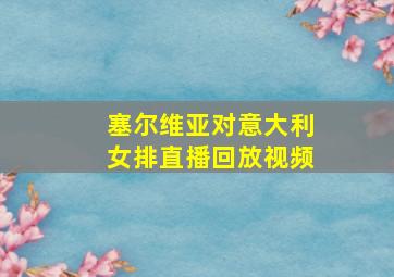 塞尔维亚对意大利女排直播回放视频