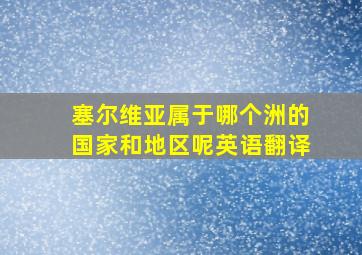 塞尔维亚属于哪个洲的国家和地区呢英语翻译