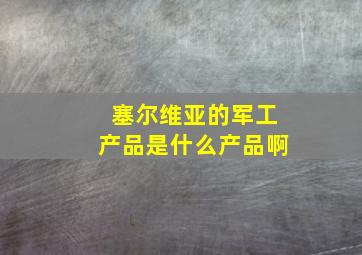 塞尔维亚的军工产品是什么产品啊