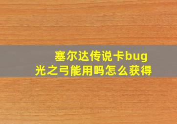 塞尔达传说卡bug光之弓能用吗怎么获得