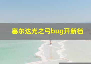 塞尔达光之弓bug开新档