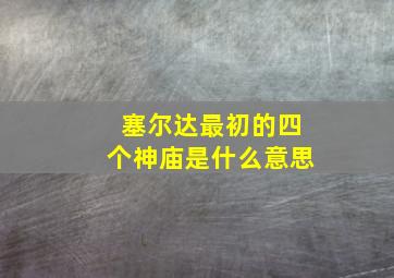 塞尔达最初的四个神庙是什么意思