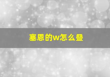 塞恩的w怎么叠